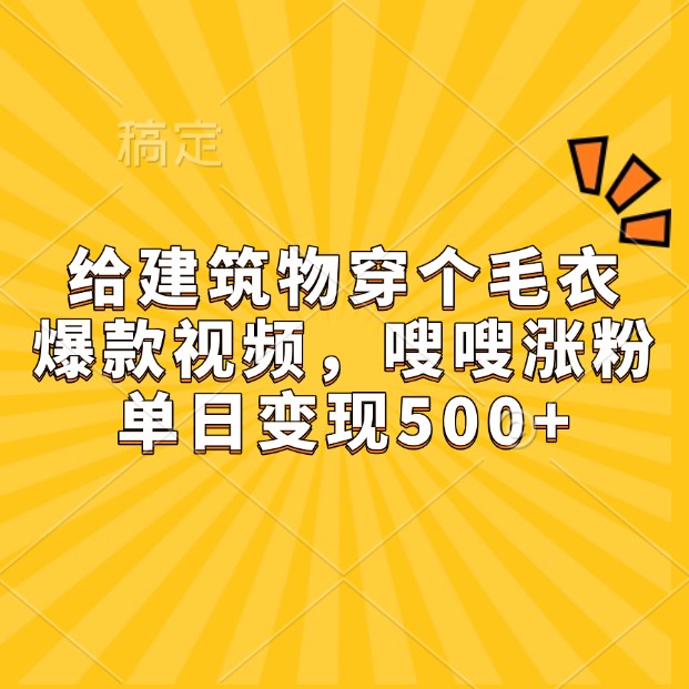 给建筑物穿个毛衣，爆款视频，嗖嗖涨粉，单日变现500+网赚项目-副业赚线-互联网创业-资源整合易创网