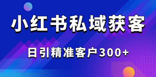 2025最新小红书平台引流获客截流自热玩法讲解，日引精准客户300+-易创网