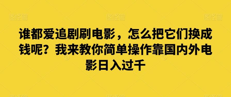谁都爱追剧刷电影，怎么把它们换成钱呢？我来教你简单操作靠国内外电影日入过千【揭秘】-易创网
