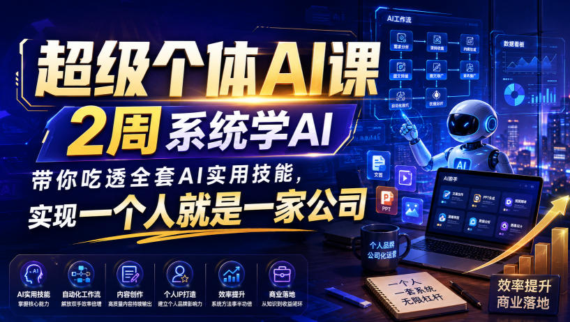 超级个体AI课，2周系统学AI，带你吃透全套AI实用技能，实现一个人就是一家公司-易创网
