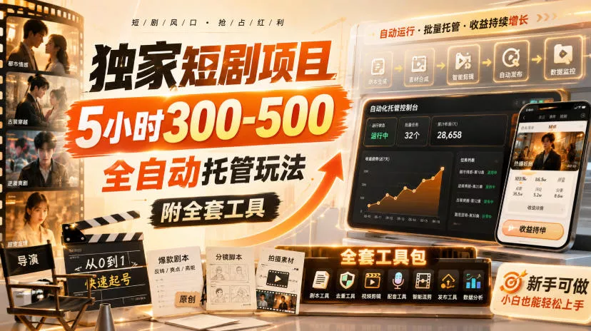 独家短剧项目，5小时300-500，全自动托管玩法，附全套工具【揭秘】-易创网