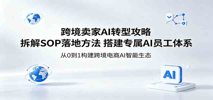 跨境卖家AI转型攻略：拆解SOP落地方法，搭建专属AI员工体系-易创网