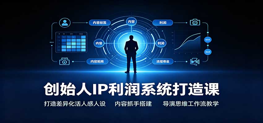 创始人IP利润系统打造课：打造差异化活人感人设，内容抓手搭建，导演思维工作流教学-易创网