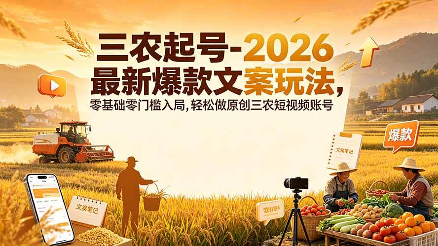 （19537期）三农起号-2026 最新爆款文案玩法，零基础零门槛入局，轻松做原创三农短视频账号-易创网