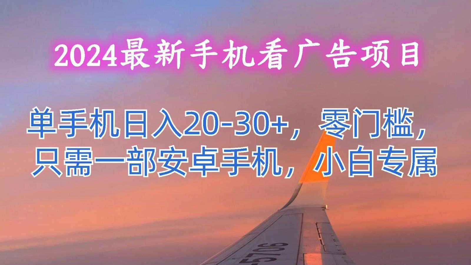 2024最新手机看广告项目，单手机日入20-30+，零门槛，只需一部安卓手机，小白专属网赚项目-副业赚线-互联网创业-资源整合易创网