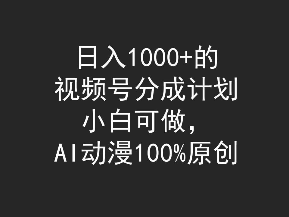 (9653期)日入1000+的视频号分成计划，小白可做，AI动漫100%原创-易创网