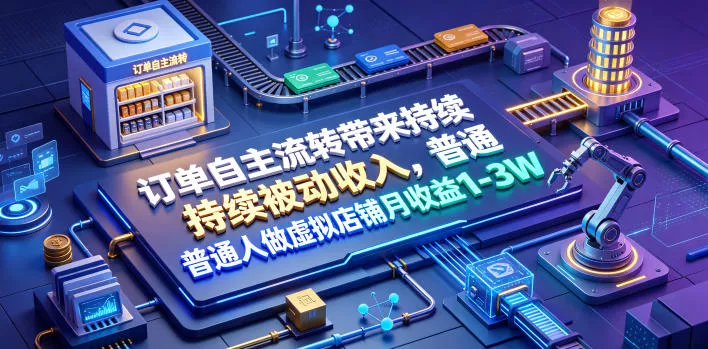 订单自主流转带来持续被动收入，普通人做虚拟店铺月收益1-3W【揭秘】-易创网