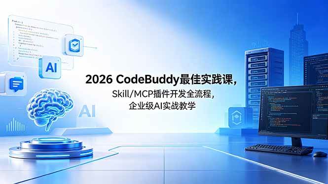 （18516期） 2026CodeBuddy最佳实践课，Skill/MCP 插件开发全流程，企业级 AI 实战教学-易创网