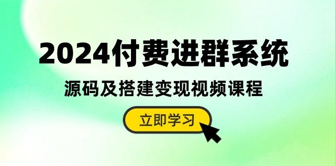2024付费进群系统，源码及搭建变现视频课程(教程+源码-易创网