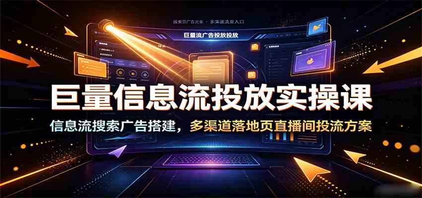 巨量信息流投放实操课：信息流搜索广告搭建，多渠道落地页直播间投流方案-易创网