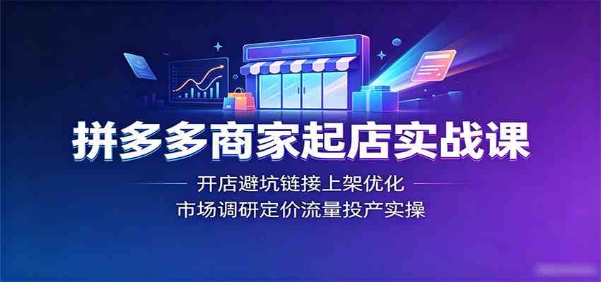拼多多商家起店实战课：开店避坑链接上架优化，市场调研定价流量投产实操-易创网