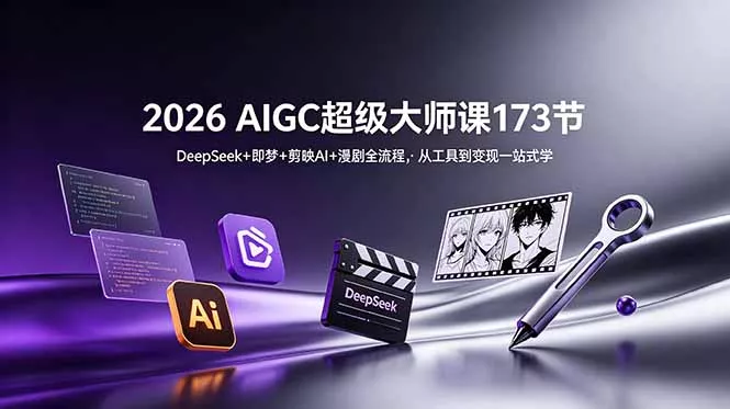2026 AIGC超级大师课173节：DeepSeek+即梦+剪映AI+漫剧全流程，从工具到变现一站式学-易创网