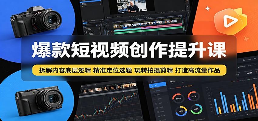 爆款短视频创作提升课：拆解内容底层逻辑，精准定位选题玩转拍摄剪辑打造高流量作品-易创网