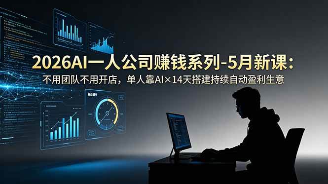 （18990期）2026AI一人公司（OPC）赚钱系列-5月新课：不用团队不用开店，单人靠AI×14天搭建持续自动盈利生意-易创网