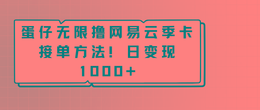 蛋仔无限撸网易云季卡接单方法！日变现1000+-易创网