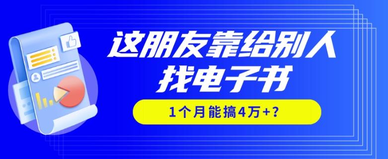 我靠！这朋友靠给别人找电子书，1个月能搞4万+？网赚项目-副业赚线-互联网创业-资源整合易创网