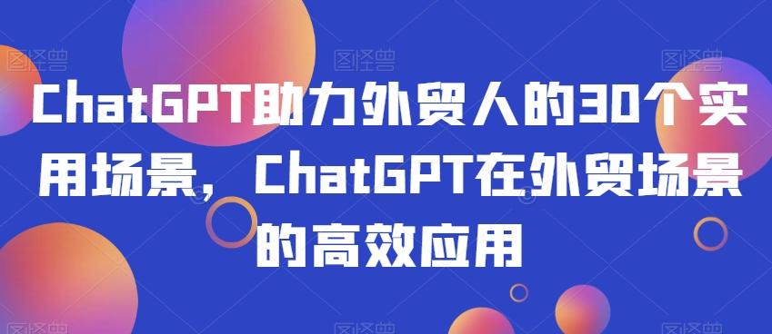 ChatGPT助力外贸人的30个实用场景，ChatGPT在外贸场景的高效应用-云创网