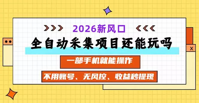 全自动采集项目还能玩吗？2026实测新风口 一部手机就能操作-易创网