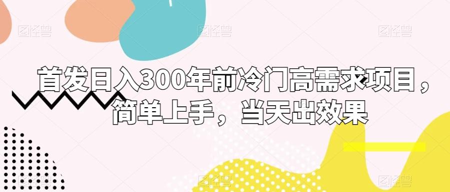 首发日入300年前冷门高需求项目，简单上手，当天出效果-易创网