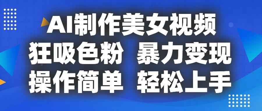 AI制作美女视频，狂吸色粉，暴力变现，操作简单，小白也能轻松上手-易创网