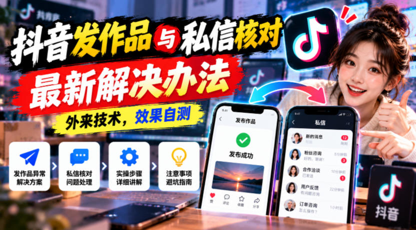 抖音发作品与私信核对最新解决办法，外来技术，效果自测-易创网