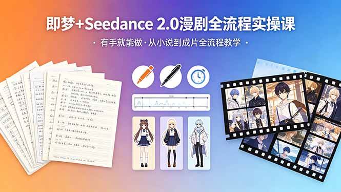 （18358期）即梦+Seedance 2.0漫剧全流程实操课，有手就能做，从小说到成片全流程教学-易创网