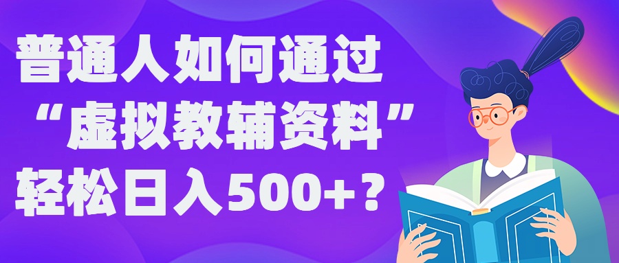 普通人如何通过“虚拟教辅”资料轻松日入500+?揭秘稳定玩法网赚项目-副业赚线-互联网创业-资源整合易创网