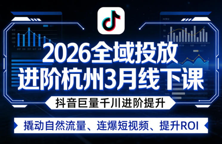 2026全域投放进阶杭州3月线下课，抖音巨量千川进阶提升，撬动自然流量、连爆短视频、提升ROI-易创网