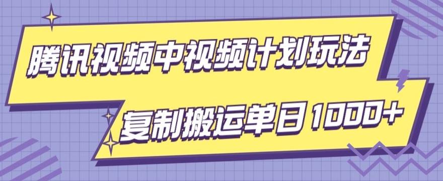 腾讯视频中视频计划项目玩法，简单搬运复制可刷爆流量，轻松单日收益1000+-易创网