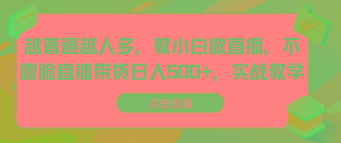 越普通越人多，教小白做直播，不露脸直播带货日入500+，实战教学-易创网