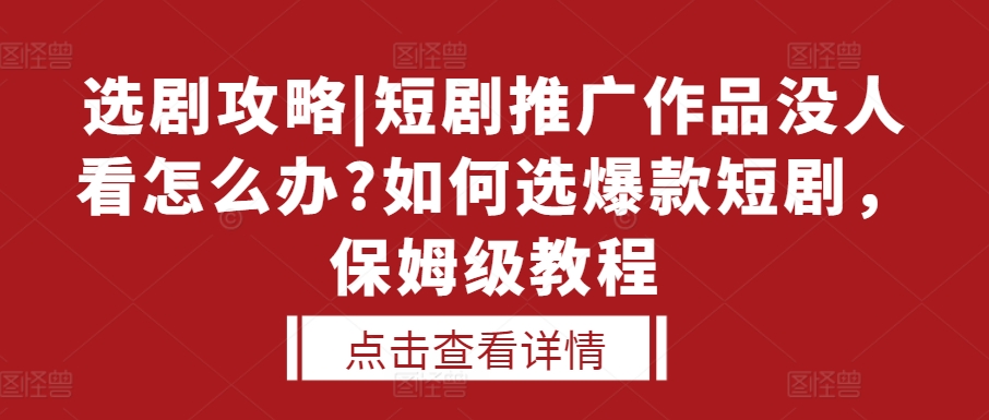 选剧攻略|短剧推广作品没人看怎么办?如何选爆款短剧，保姆级教程-易创网