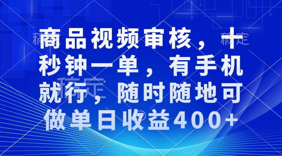 商品视频审核，十秒钟一单，有手机就行，随时随地可做单日收益400+网赚项目-副业赚线-互联网创业-资源整合易创网