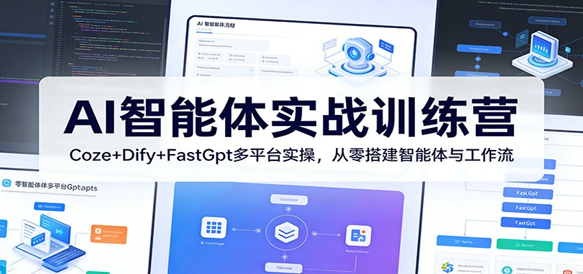 AI智能体实战训练营：Coze+Dify+FastGpt多平台实操，从零搭建智能体与工作流-易创网