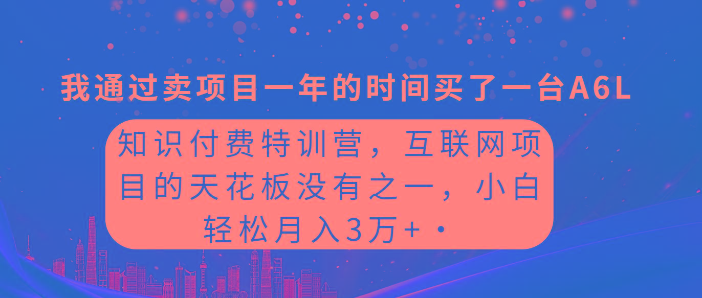 (9469期)知识付费特训营，互联网项目的天花板，没有之一，小白轻轻松松月入三万+-易创网