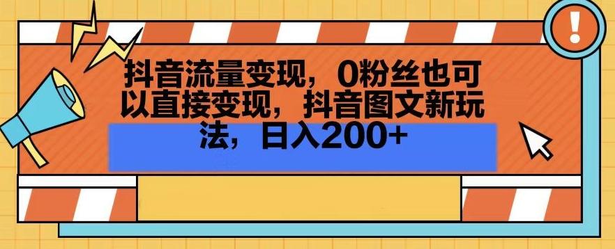 抖音流量变现，0粉丝也可以直接变现，抖音图文新玩法，日入200+【揭秘】-易创网