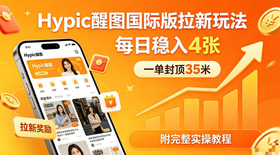 一单封顶35米，实测Hypic醒图国际版拉新玩法，每日稳入4张（附完整实操教程）-易创网