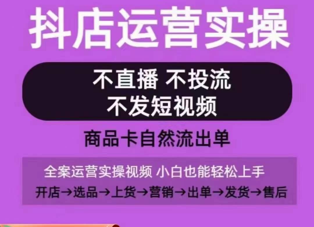 抖店运营实操课，从0-1起店视频全实操，不直播、不投流、不发短视频，商品卡自然流出单-易创网