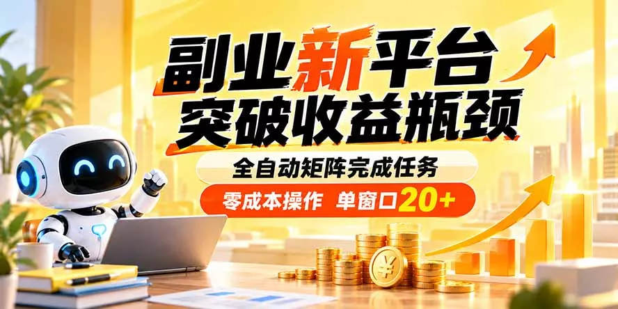 副业新平台，突破收益瓶颈 全自动矩阵完成任务 零成本操作，单窗口20+-易创网