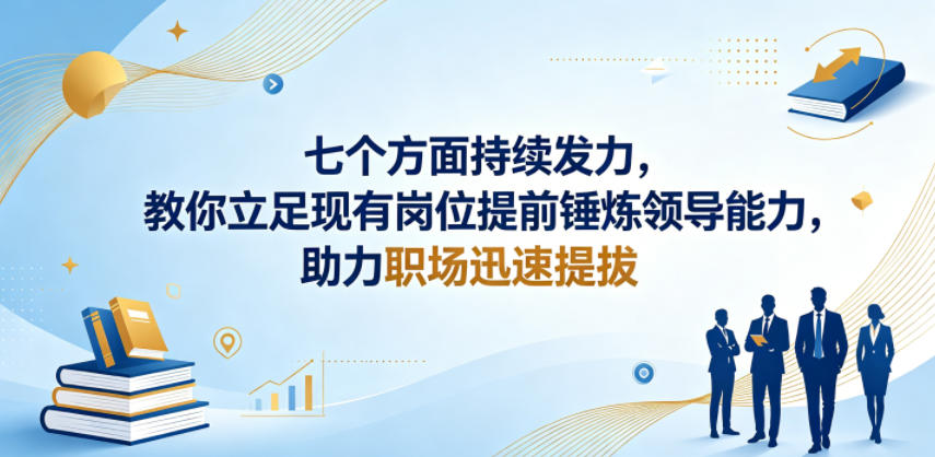 付费文章：七个方面持续发力，教你立足现有岗位提前锤炼领导能力，助力职场迅速提拔-易创网