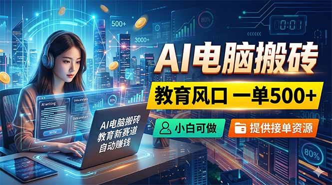 （18608期）AI电脑搬砖，教育风口一单500+，小白可做，提供接单资源-易创网