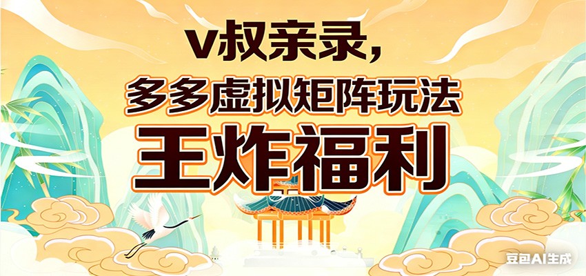 v叔亲录，多多虚拟矩阵玩法，王炸福利限时领取-易创网