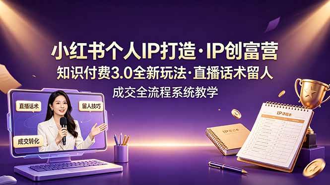 （19069期）小红书个人IP打造创富营，知识付费3.0全新玩法，直播话术留人成交全流程系统教学-易创网