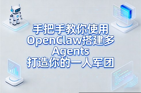 手把手教你使用OpenClaw搭建多Agents打造你的一人军团-易创网