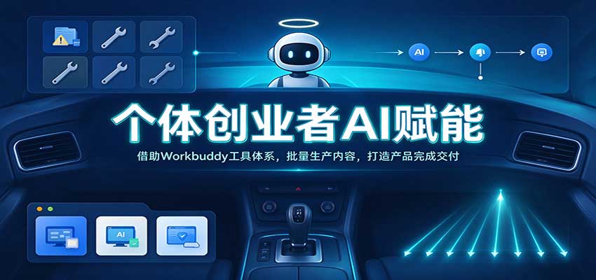 个体创业者AI赋能：借助Workbuddy工具体系，批量生产内容，打造产品完成交付-易创网