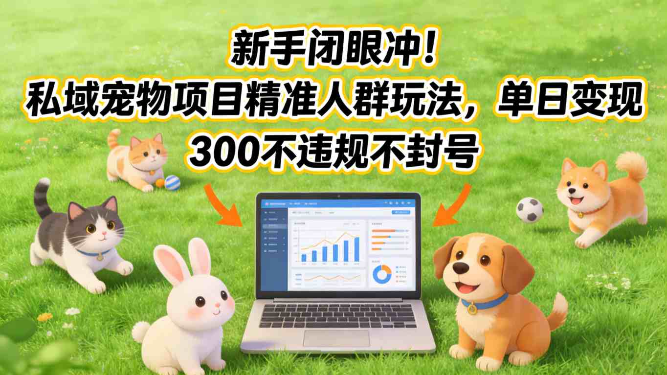 新手闭眼冲！私域宠物项目精准人群玩法，单日变现3张不违规不封号网赚项目-副业赚线-互联网创业-资源整合易创网