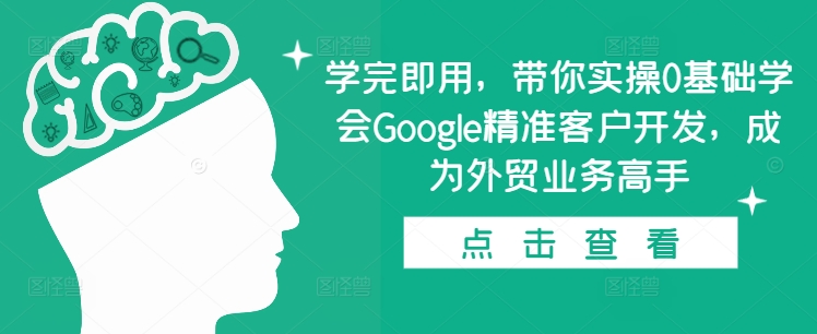学完即用，带你实操0基础学会Google精准客户开发，成为外贸业务高手网赚项目-副业赚线-互联网创业-资源整合易创网