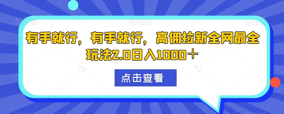 有手就行，有手就行，高佣拉新全网最全玩法2.0日入1000＋-易创网