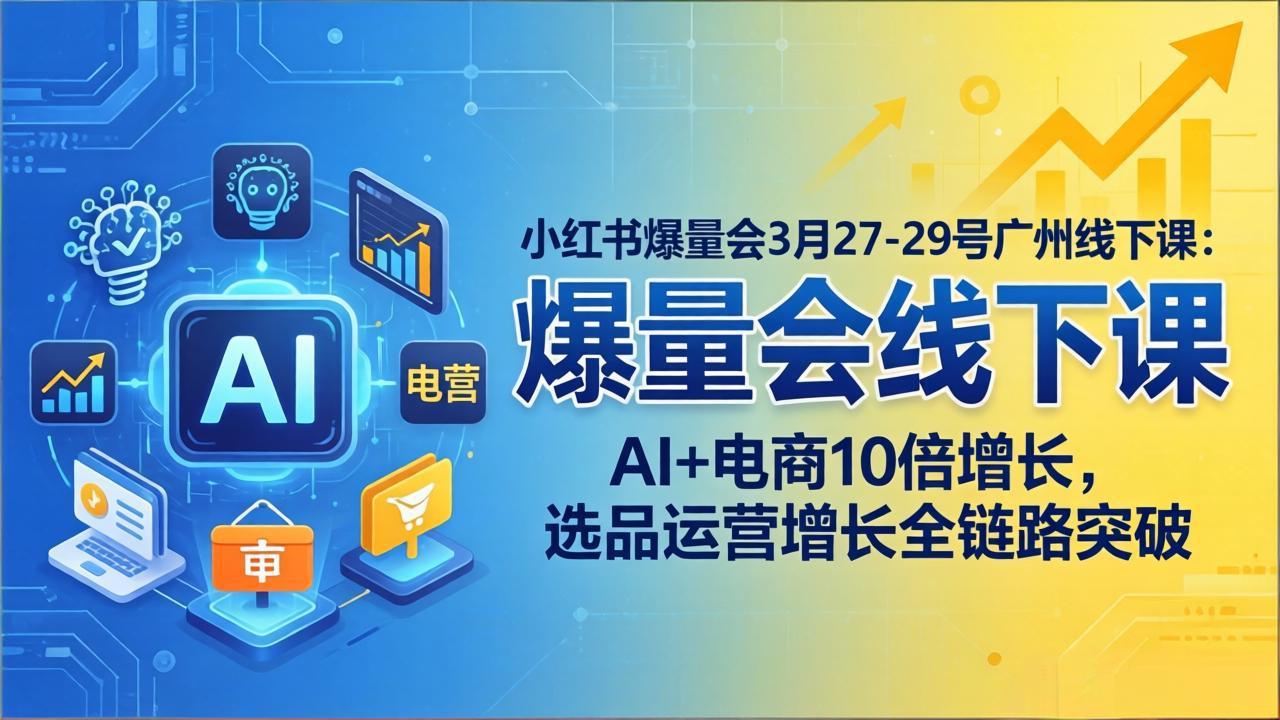 小红书爆量会3月27-29号广州线下课：AI+电商10倍增长，选品运营增长全链路突破-易创网