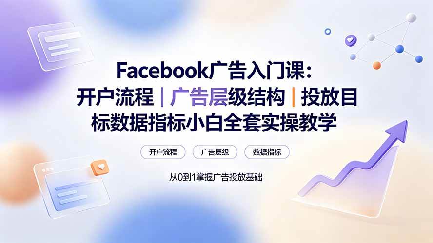 （19464期） Facebook广告入门课：开户流程｜广告层级结构｜投放目标数据指标小白全套实操教学-易创网