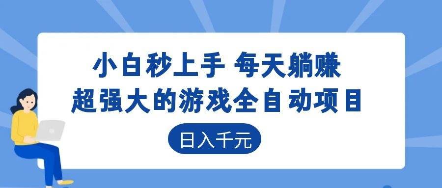 （18897期）超强大的游戏全自动项目，日入1000+，小白秒上手，每天躺赚！-易创网